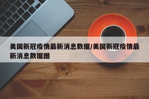 美国新冠疫情最新消息数据/美国新冠疫情最新消息数据图