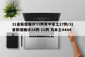 31省新增确诊33例其中本土17例/31省新增确诊18例 11例 为本土44442