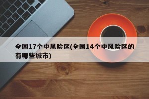 全国17个中风险区(全国14个中风险区的有哪些城市)