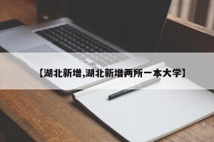 【湖北新增,湖北新增两所一本大学】