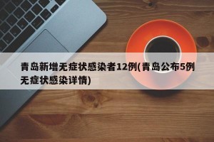 青岛新增无症状感染者12例(青岛公布5例无症状感染详情)