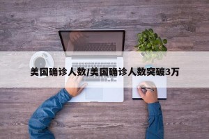 美国确诊人数/美国确诊人数突破3万
