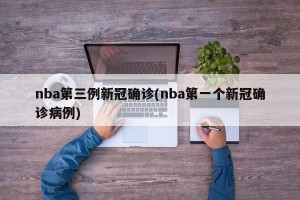 nba第三例新冠确诊(nba第一个新冠确诊病例)