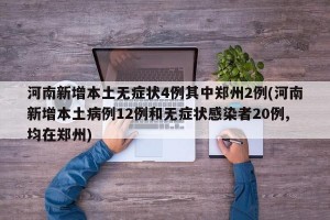 河南新增本土无症状4例其中郑州2例(河南新增本土病例12例和无症状感染者20例,均在郑州)