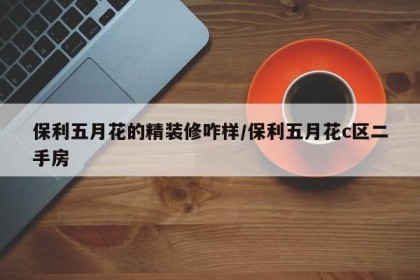 保利五月花的精装修咋样/保利五月花c区二手房