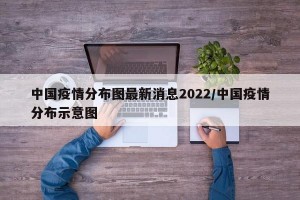 中国疫情分布图最新消息2022/中国疫情分布示意图