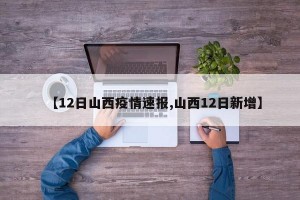 【12日山西疫情速报,山西12日新增】