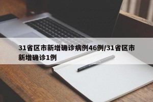 31省区市新增确诊病例46例/31省区市新增确诊1例