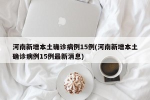 河南新增本土确诊病例15例(河南新增本土确诊病例15例最新消息)