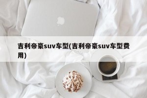 吉利帝豪suv车型(吉利帝豪suv车型费用)