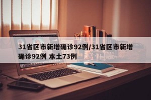 31省区市新增确诊92例/31省区市新增确诊92例 本土73例