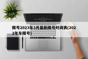 限号2023年3月最新限号时间表(2022年车限号)
