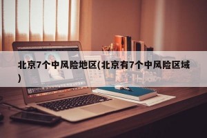 北京7个中风险地区(北京有7个中风险区域)