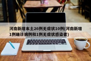 河南新增本土26例无症状10例(河南新增1例确诊病例和1例无症状感染者)