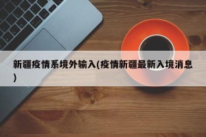 新疆疫情系境外输入(疫情新疆最新入境消息)