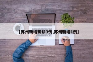 【苏州新增确诊3例,苏州新增1例】