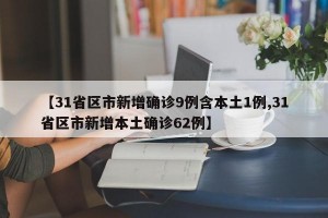 【31省区市新增确诊9例含本土1例,31省区市新增本土确诊62例】