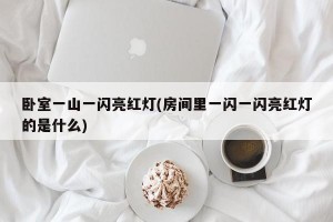 卧室一山一闪亮红灯(房间里一闪一闪亮红灯的是什么)