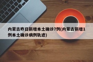 内蒙古昨日新增本土确诊7例(内蒙古新增1例本土确诊病例轨迹)