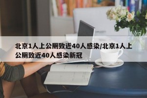 北京1人上公厕致近40人感染/北京1人上公厕致近40人感染新冠