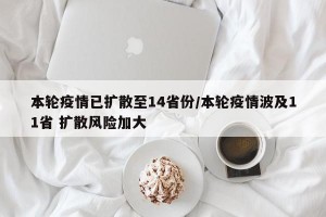 本轮疫情已扩散至14省份/本轮疫情波及11省 扩散风险加大