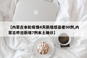 【内蒙古本轮疫情4天新增感染者90例,内蒙古昨日新增7例本土确诊】
