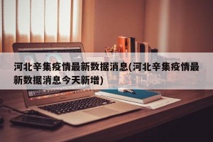 河北辛集疫情最新数据消息(河北辛集疫情最新数据消息今天新增)