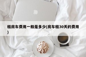 租房车费用一般是多少(房车租30天的费用)