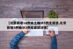 【北京新增14例本土确诊5例无症状,北京新增5例确诊2例无症状详情】