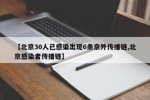 【北京30人已感染出现6条京外传播链,北京感染者传播链】