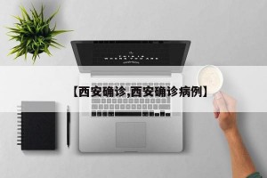 【西安确诊,西安确诊病例】