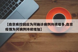【南京疾控回应为何确诊病例持续增多,南京疫情为何病例持续增加】