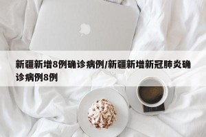 新疆新增8例确诊病例/新疆新增新冠肺炎确诊病例8例