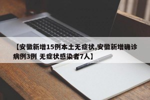 【安徽新增15例本土无症状,安徽新增确诊病例3例 无症状感染者7人】