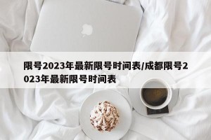 限号2023年最新限号时间表/成都限号2023年最新限号时间表