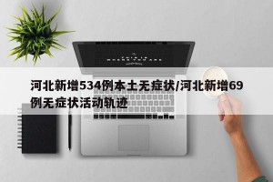 河北新增534例本土无症状/河北新增69例无症状活动轨迹