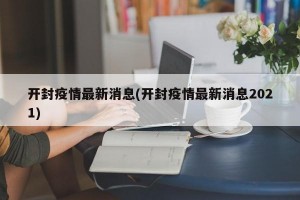 开封疫情最新消息(开封疫情最新消息2021)