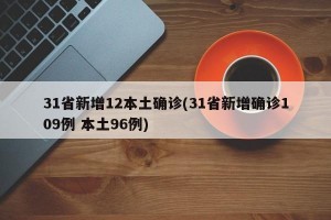 31省新增12本土确诊(31省新增确诊109例 本土96例)