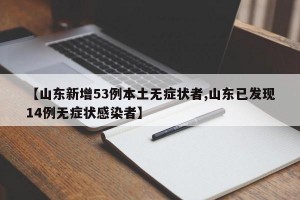 【山东新增53例本土无症状者,山东已发现14例无症状感染者】