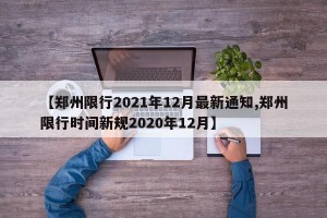 【郑州限行2021年12月最新通知,郑州限行时间新规2020年12月】