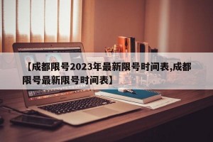 【成都限号2023年最新限号时间表,成都限号最新限号时间表】