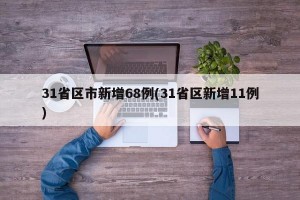 31省区市新增68例(31省区新增11例)