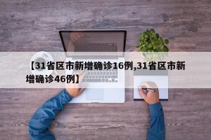【31省区市新增确诊16例,31省区市新增确诊46例】