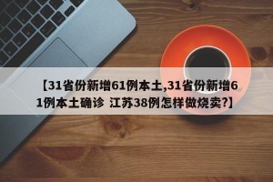 【31省份新增61例本土,31省份新增61例本土确诊 江苏38例怎样做烧卖?】