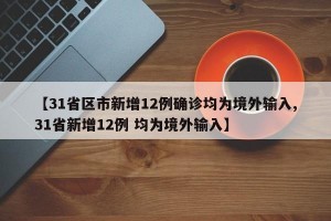 【31省区市新增12例确诊均为境外输入,31省新增12例 均为境外输入】