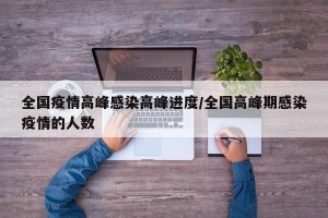全国疫情高峰感染高峰进度/全国高峰期感染疫情的人数