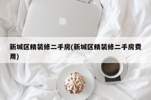 新城区精装修二手房(新城区精装修二手房费用)