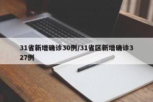 31省新增确诊30例/31省区新增确诊327例