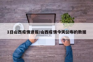 1日山西疫情速报/山西疫情今天公布的数据