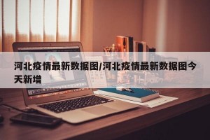 河北疫情最新数据图/河北疫情最新数据图今天新增